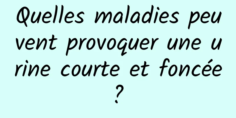 Quelles maladies peuvent provoquer une urine courte et foncée ? 