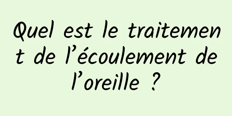 Quel est le traitement de l’écoulement de l’oreille ? 