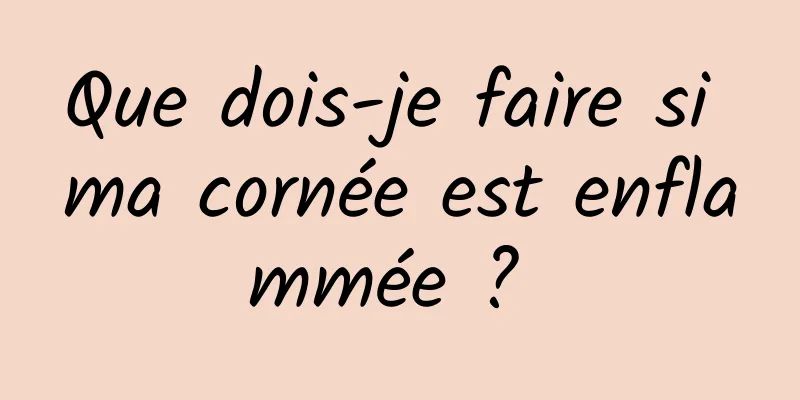 Que dois-je faire si ma cornée est enflammée ? 