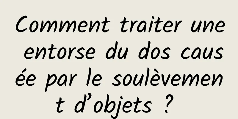 Comment traiter une entorse du dos causée par le soulèvement d’objets ? 