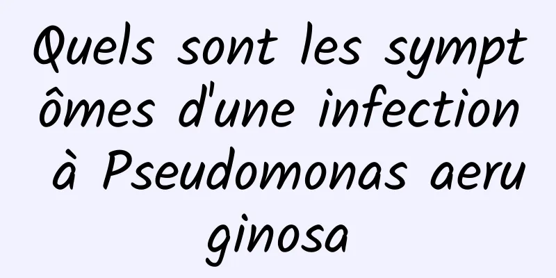 Quels sont les symptômes d'une infection à Pseudomonas aeruginosa