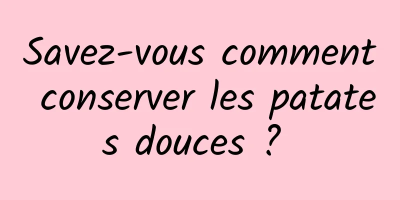 Savez-vous comment conserver les patates douces ? 