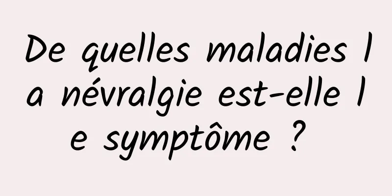 De quelles maladies la névralgie est-elle le symptôme ? 