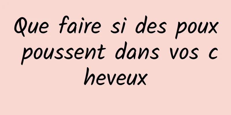 Que faire si des poux poussent dans vos cheveux