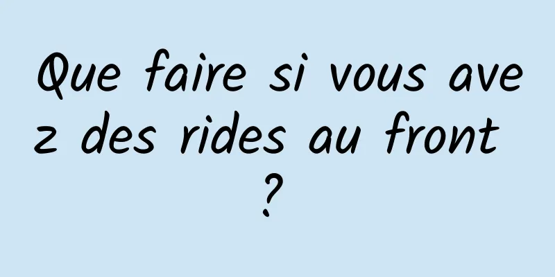 Que faire si vous avez des rides au front ? 