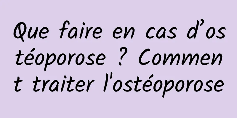 Que faire en cas d’ostéoporose ? Comment traiter l'ostéoporose