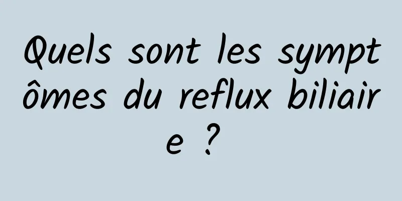 Quels sont les symptômes du reflux biliaire ? 