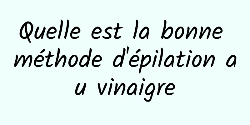 Quelle est la bonne méthode d'épilation au vinaigre