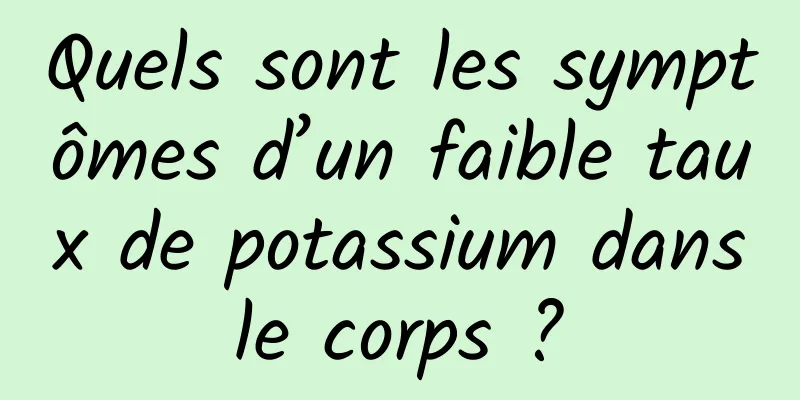 Quels sont les symptômes d’un faible taux de potassium dans le corps ? 