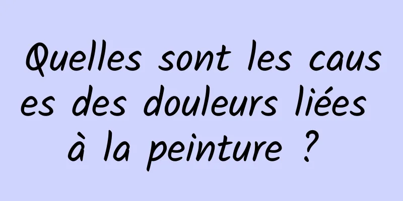 Quelles sont les causes des douleurs liées à la peinture ? 