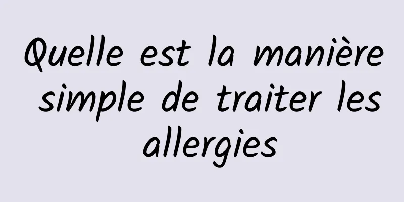 Quelle est la manière simple de traiter les allergies