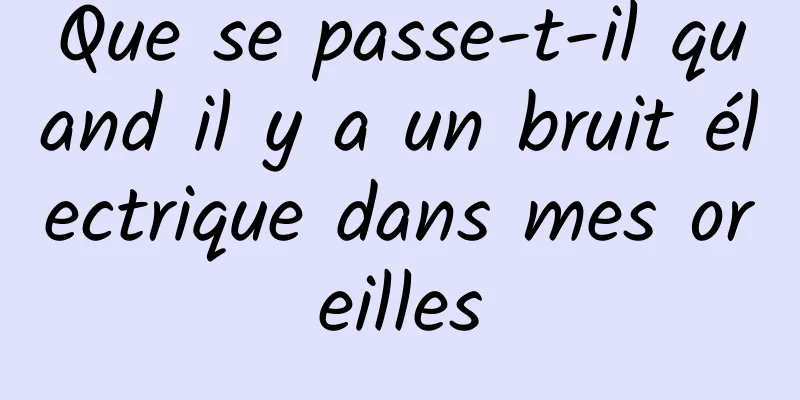 Que se passe-t-il quand il y a un bruit électrique dans mes oreilles