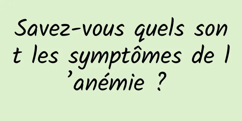 Savez-vous quels sont les symptômes de l’anémie ? 