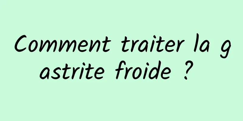 Comment traiter la gastrite froide ? 