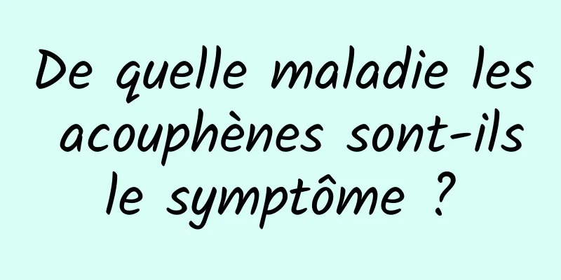 De quelle maladie les acouphènes sont-ils le symptôme ? 