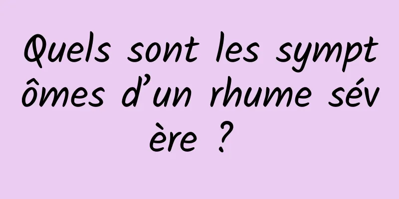 Quels sont les symptômes d’un rhume sévère ? 