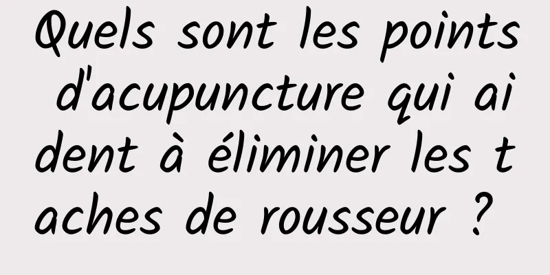 Quels sont les points d'acupuncture qui aident à éliminer les taches de rousseur ? 