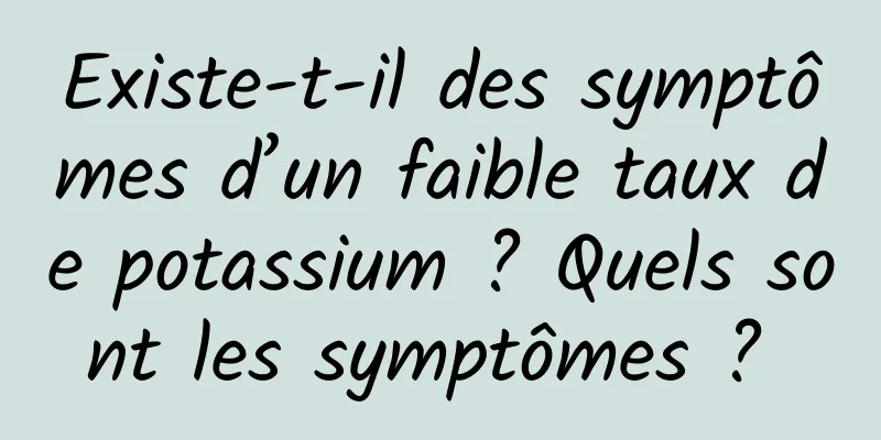 Existe-t-il des symptômes d’un faible taux de potassium ? Quels sont les symptômes ? 