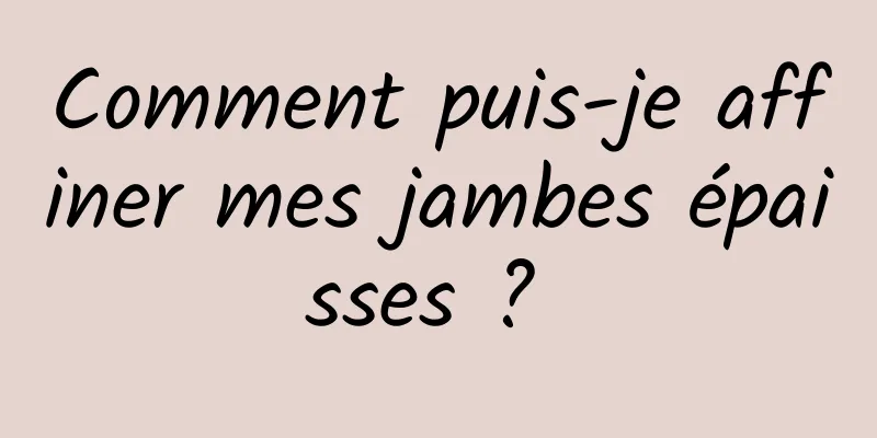 Comment puis-je affiner mes jambes épaisses ? 