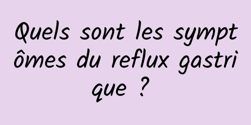 Quels sont les symptômes du reflux gastrique ? 