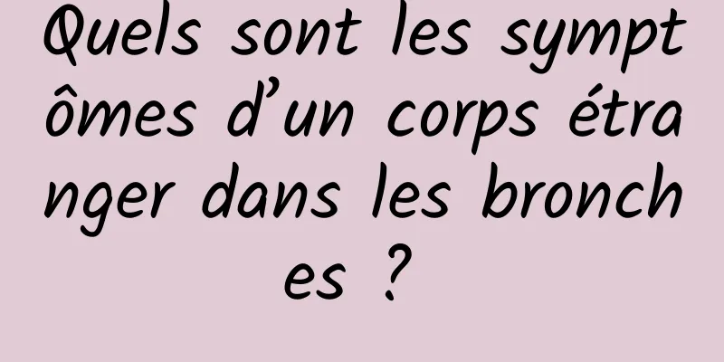 Quels sont les symptômes d’un corps étranger dans les bronches ? 