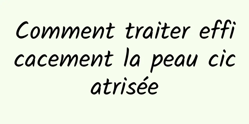 Comment traiter efficacement la peau cicatrisée