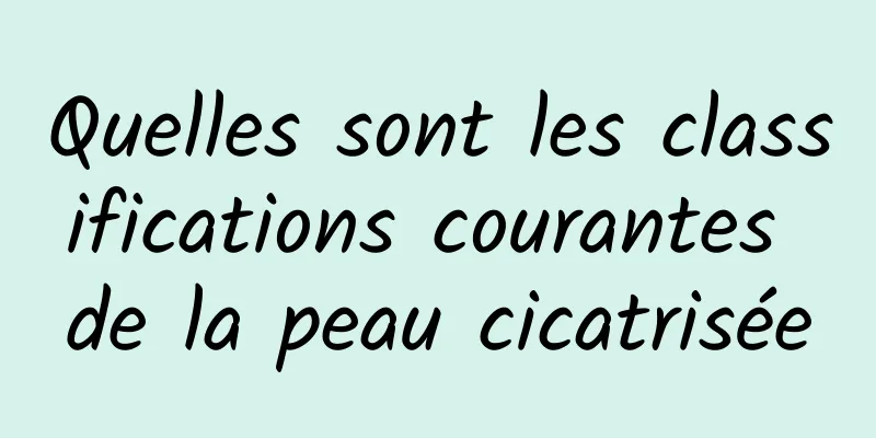 Quelles sont les classifications courantes de la peau cicatrisée