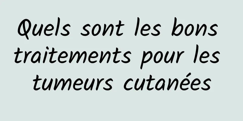 Quels sont les bons traitements pour les tumeurs cutanées