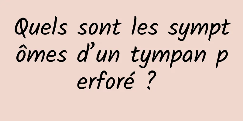 Quels sont les symptômes d’un tympan perforé ? 