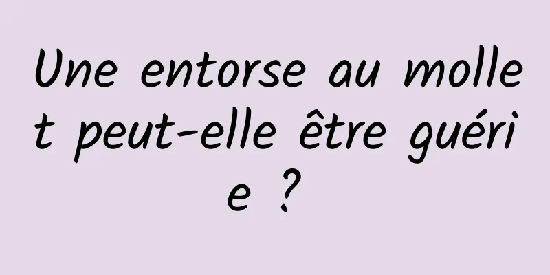 Une entorse au mollet peut-elle être guérie ? 