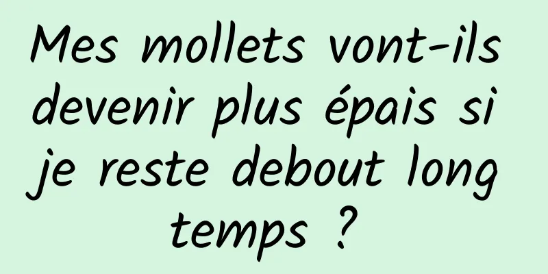 Mes mollets vont-ils devenir plus épais si je reste debout longtemps ? 