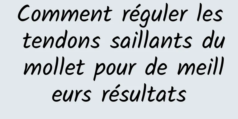 Comment réguler les tendons saillants du mollet pour de meilleurs résultats