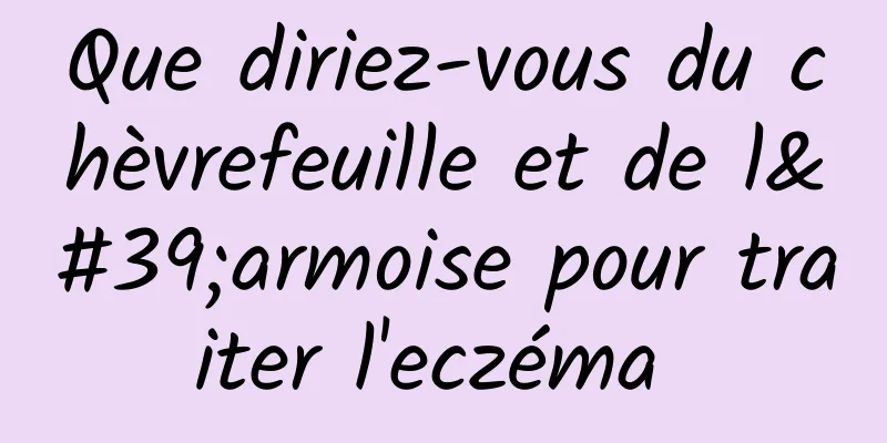 Que diriez-vous du chèvrefeuille et de l'armoise pour traiter l'eczéma 