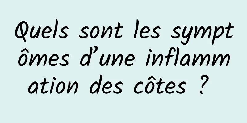 Quels sont les symptômes d’une inflammation des côtes ? 