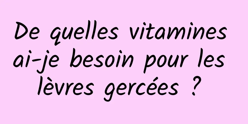 De quelles vitamines ai-je besoin pour les lèvres gercées ? 