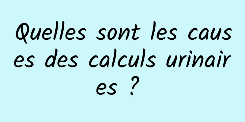 Quelles sont les causes des calculs urinaires ? 