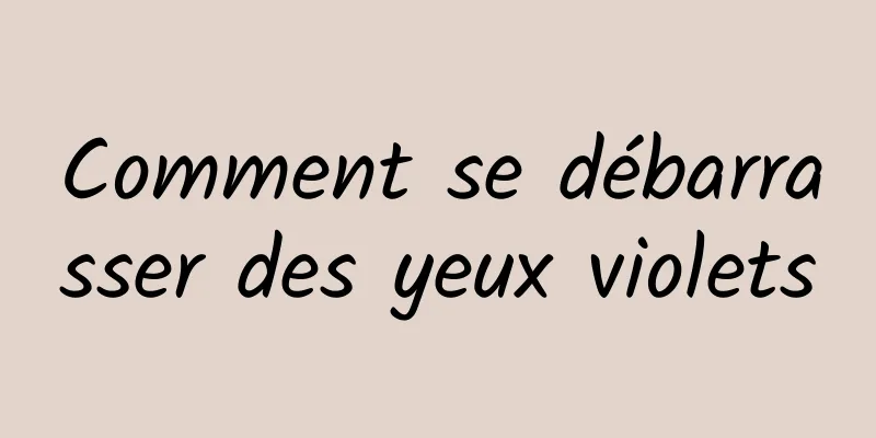 Comment se débarrasser des yeux violets