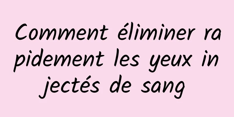 Comment éliminer rapidement les yeux injectés de sang