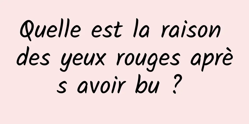 Quelle est la raison des yeux rouges après avoir bu ? 