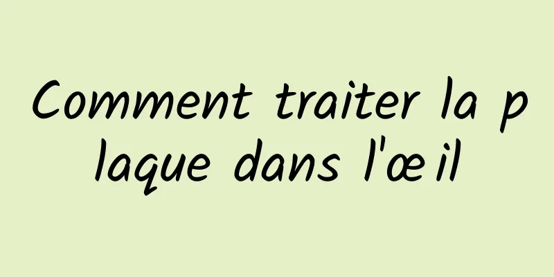 Comment traiter la plaque dans l'œil