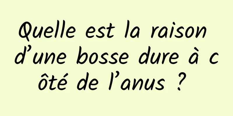 Quelle est la raison d’une bosse dure à côté de l’anus ? 