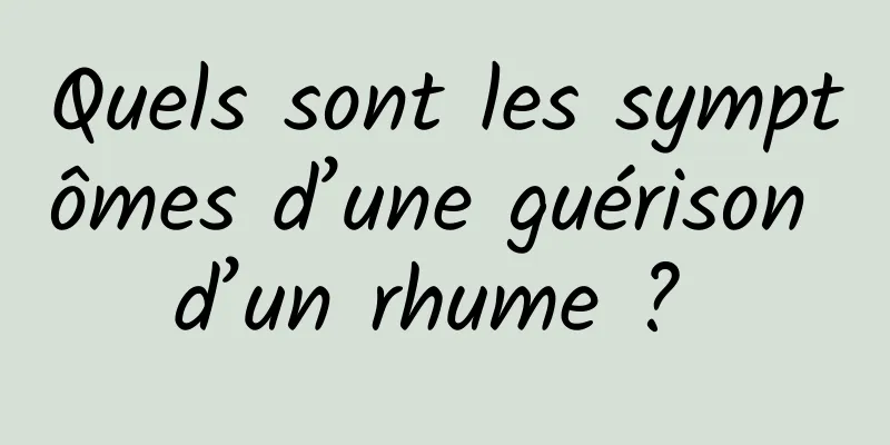 Quels sont les symptômes d’une guérison d’un rhume ? 