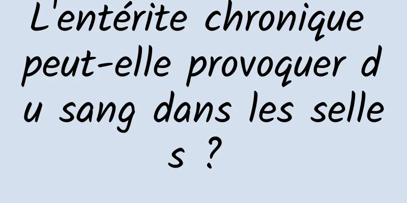 L'entérite chronique peut-elle provoquer du sang dans les selles ? 