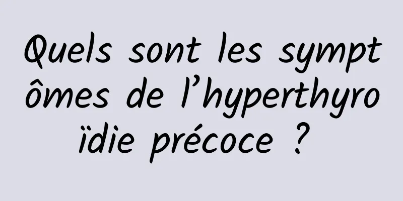 Quels sont les symptômes de l’hyperthyroïdie précoce ? 