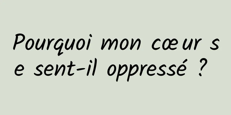 Pourquoi mon cœur se sent-il oppressé ? 