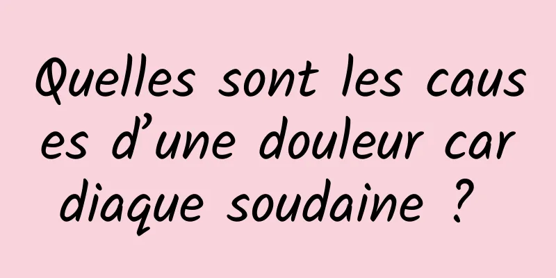 Quelles sont les causes d’une douleur cardiaque soudaine ? 