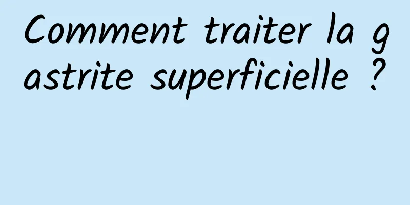 Comment traiter la gastrite superficielle ? 