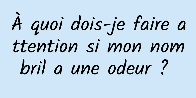 À quoi dois-je faire attention si mon nombril a une odeur ? 