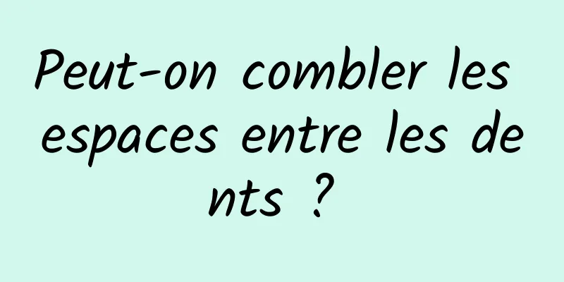 Peut-on combler les espaces entre les dents ? 