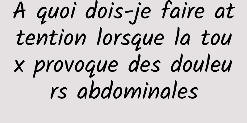 À quoi dois-je faire attention lorsque la toux provoque des douleurs abdominales